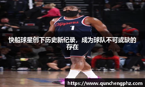 快船球星创下历史新纪录，成为球队不可或缺的存在
