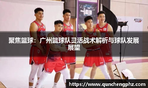 聚焦篮球：广州篮球队灵活战术解析与球队发展展望