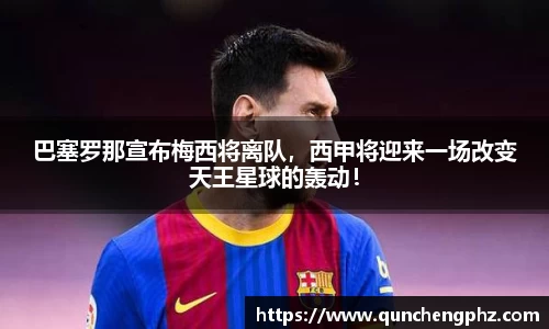 巴塞罗那宣布梅西将离队，西甲将迎来一场改变天王星球的轰动！