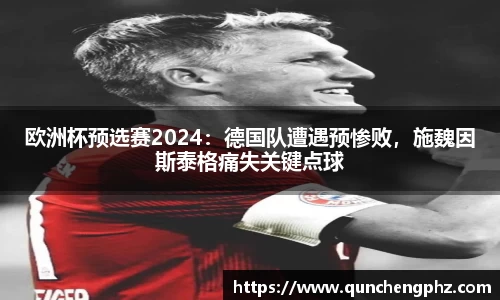 欧洲杯预选赛2024：德国队遭遇预惨败，施魏因斯泰格痛失关键点球