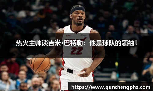 热火主帅谈吉米·巴特勒：他是球队的领袖！