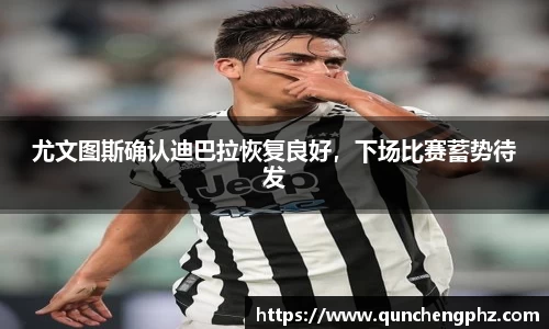 尤文图斯确认迪巴拉恢复良好，下场比赛蓄势待发