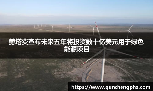 赫塔费宣布未来五年将投资数十亿美元用于绿色能源项目