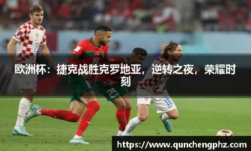 欧洲杯：捷克战胜克罗地亚，逆转之夜，荣耀时刻