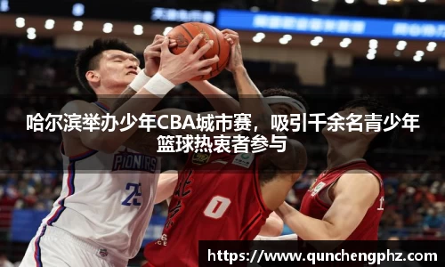 哈尔滨举办少年CBA城市赛，吸引千余名青少年篮球热衷者参与