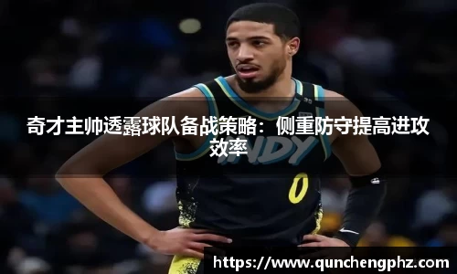 奇才主帅透露球队备战策略：侧重防守提高进攻效率