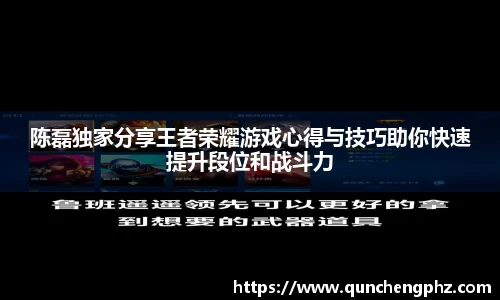 陈磊独家分享王者荣耀游戏心得与技巧助你快速提升段位和战斗力