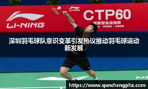 深圳羽毛球队意识变革引发热议推动羽毛球运动新发展