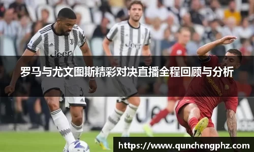 罗马与尤文图斯精彩对决直播全程回顾与分析