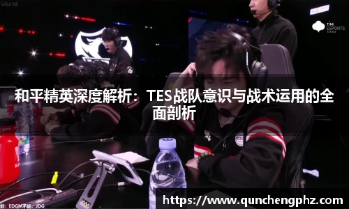 和平精英深度解析：TES战队意识与战术运用的全面剖析