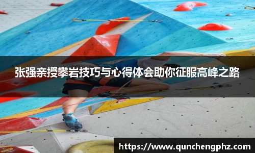 张强亲授攀岩技巧与心得体会助你征服高峰之路