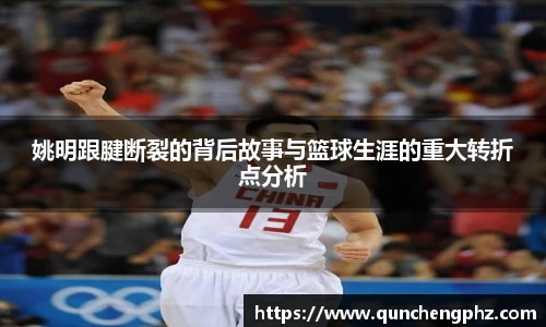 姚明跟腱断裂的背后故事与篮球生涯的重大转折点分析