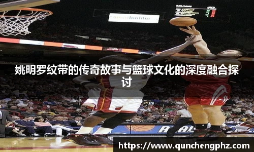 姚明罗纹带的传奇故事与篮球文化的深度融合探讨