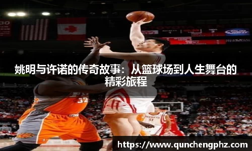 姚明与许诺的传奇故事：从篮球场到人生舞台的精彩旅程