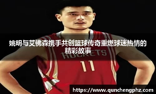 姚明与艾佛森携手共创篮球传奇重燃球迷热情的精彩故事