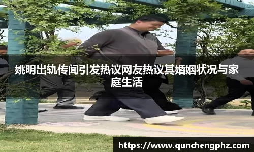 姚明出轨传闻引发热议网友热议其婚姻状况与家庭生活