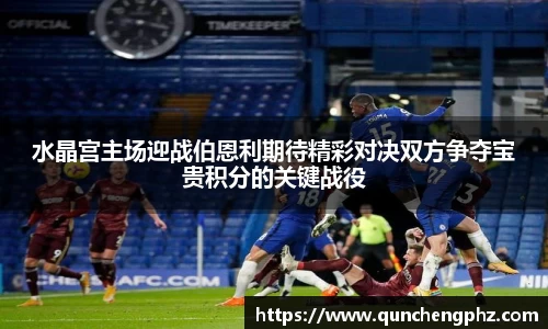 水晶宫主场迎战伯恩利期待精彩对决双方争夺宝贵积分的关键战役