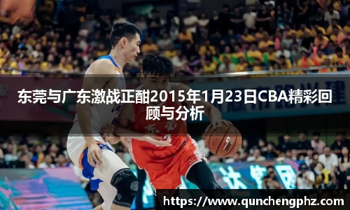 东莞与广东激战正酣2015年1月23日CBA精彩回顾与分析