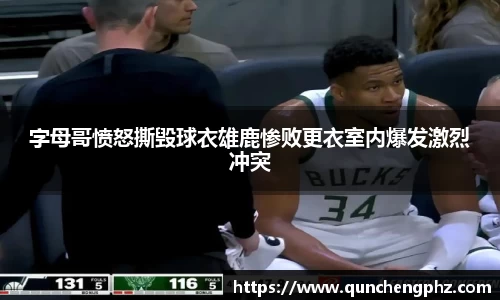 字母哥愤怒撕毁球衣雄鹿惨败更衣室内爆发激烈冲突