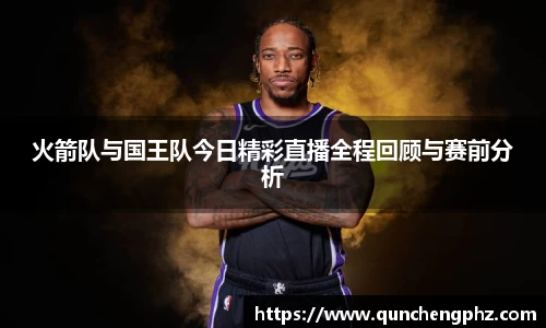 火箭队与国王队今日精彩直播全程回顾与赛前分析
