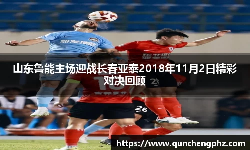 山东鲁能主场迎战长春亚泰2018年11月2日精彩对决回顾
