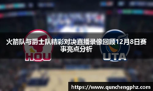 火箭队与爵士队精彩对决直播录像回顾12月8日赛事亮点分析