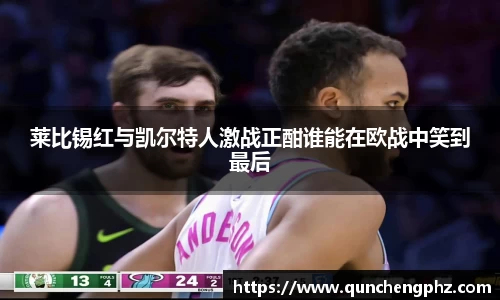 莱比锡红与凯尔特人激战正酣谁能在欧战中笑到最后
