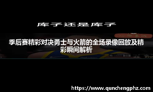 季后赛精彩对决勇士与火箭的全场录像回放及精彩瞬间解析
