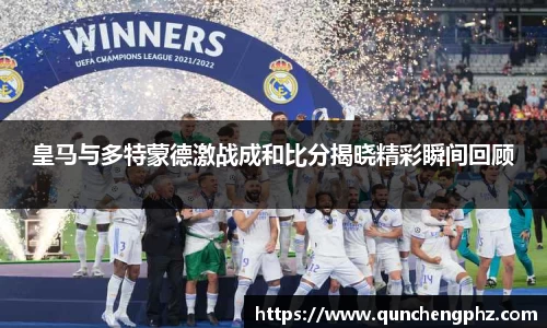 皇马与多特蒙德激战成和比分揭晓精彩瞬间回顾