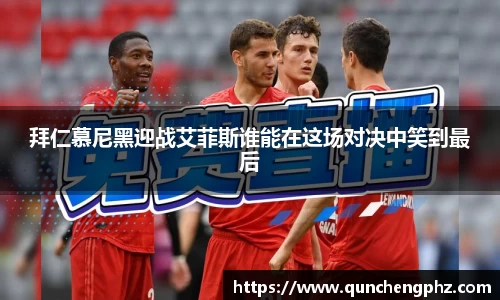 拜仁慕尼黑迎战艾菲斯谁能在这场对决中笑到最后