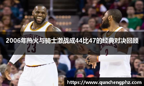 2006年热火与骑士激战成44比47的经典对决回顾