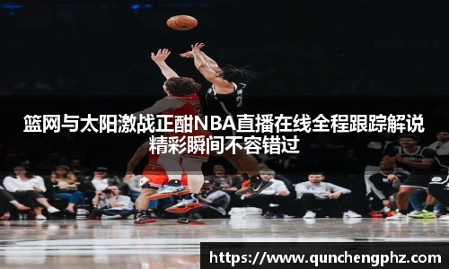 篮网与太阳激战正酣NBA直播在线全程跟踪解说精彩瞬间不容错过
