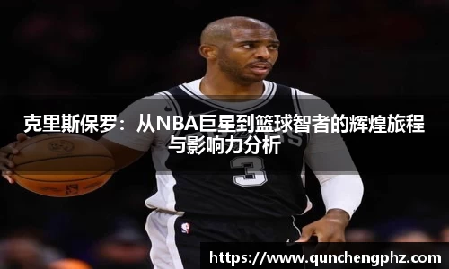 克里斯保罗：从NBA巨星到篮球智者的辉煌旅程与影响力分析