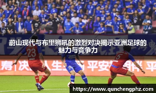 蔚山现代与布里狮吼的激烈对决揭示亚洲足球的魅力与竞争力