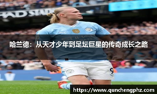 哈兰德：从天才少年到足坛巨星的传奇成长之路
