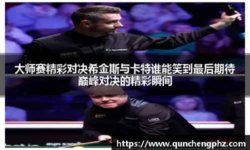 大师赛精彩对决希金斯与卡特谁能笑到最后期待巅峰对决的精彩瞬间