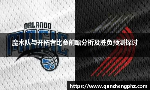 魔术队与开柘者比赛前瞻分析及胜负预测探讨