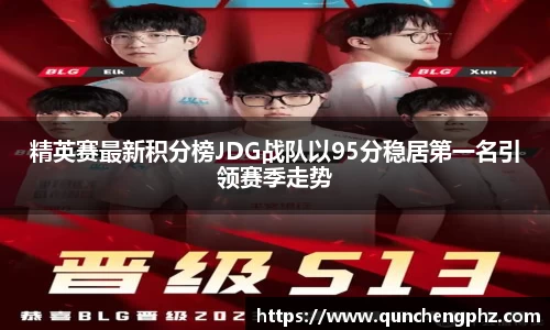 精英赛最新积分榜JDG战队以95分稳居第一名引领赛季走势