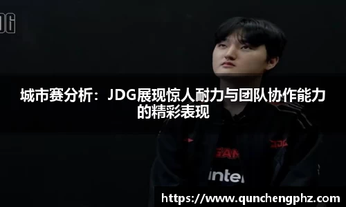 城市赛分析：JDG展现惊人耐力与团队协作能力的精彩表现