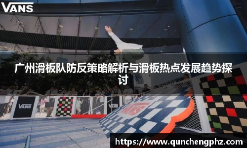 广州滑板队防反策略解析与滑板热点发展趋势探讨